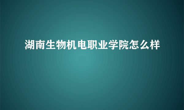 湖南生物机电职业学院怎么样