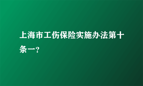 上海市工伤保险实施办法第十条一？