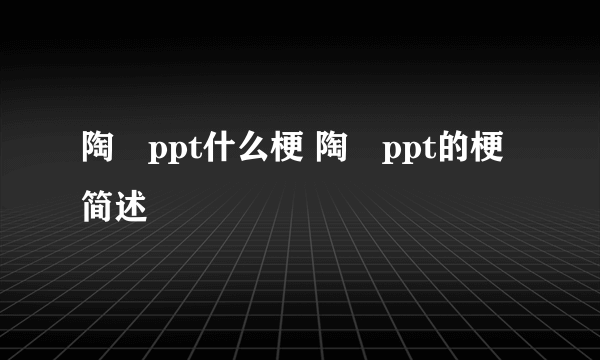 陶喆ppt什么梗 陶喆ppt的梗简述