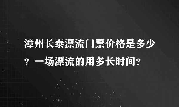 漳州长泰漂流门票价格是多少？一场漂流的用多长时间？