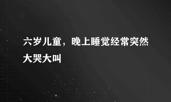 六岁儿童，晚上睡觉经常突然大哭大叫