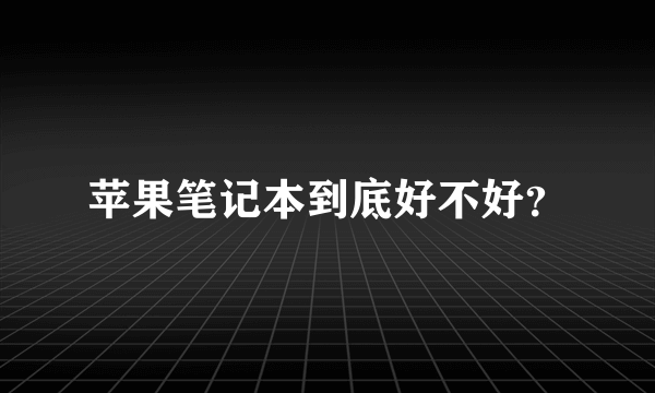 苹果笔记本到底好不好？