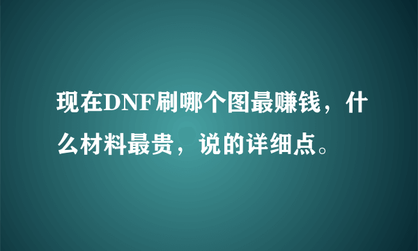 现在DNF刷哪个图最赚钱，什么材料最贵，说的详细点。