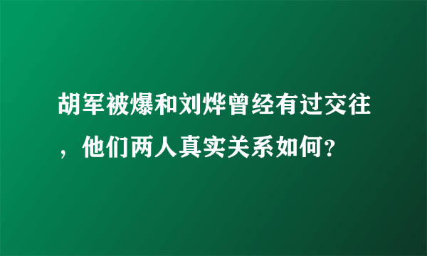 胡军被爆和刘烨曾经有过交往，他们两人真实关系如何？