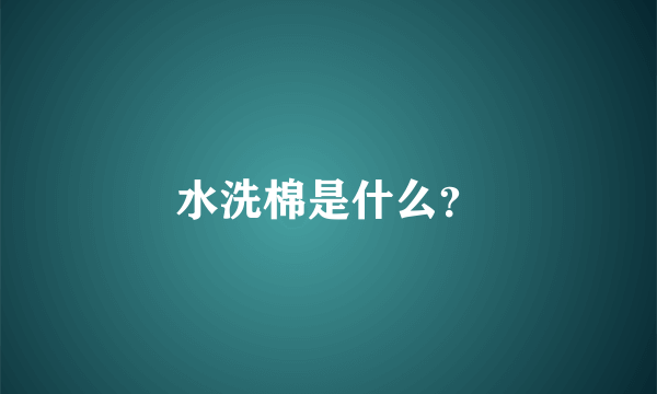 水洗棉是什么？