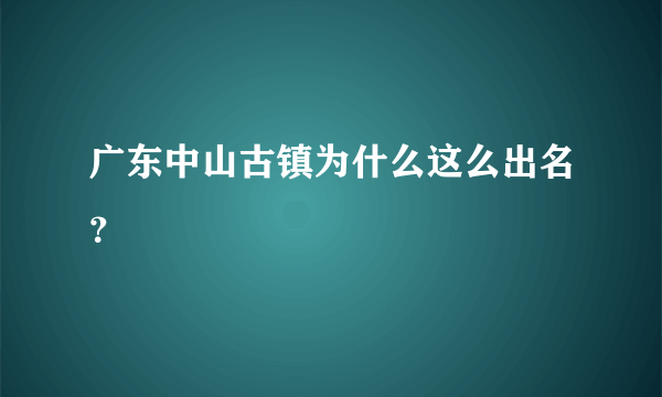 广东中山古镇为什么这么出名？