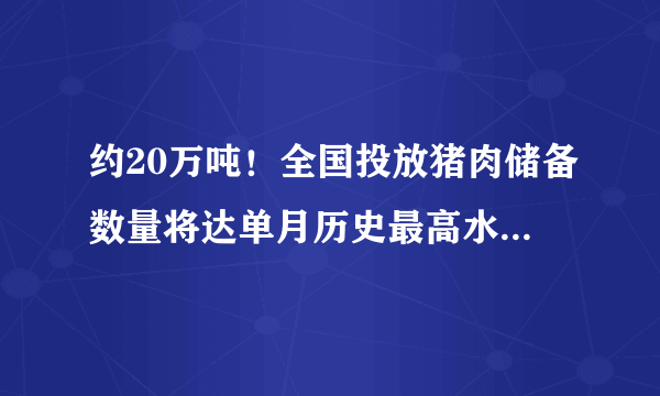 约20万吨！全国投放猪肉储备数量将达单月历史最高水平，还有哪些信息？