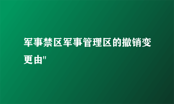 军事禁区军事管理区的撤销变更由