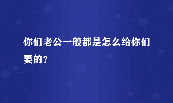 你们老公一般都是怎么给你们要的？