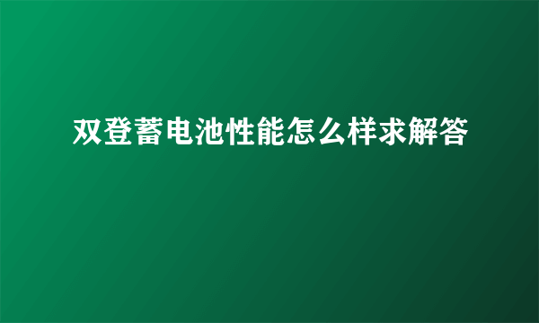 双登蓄电池性能怎么样求解答