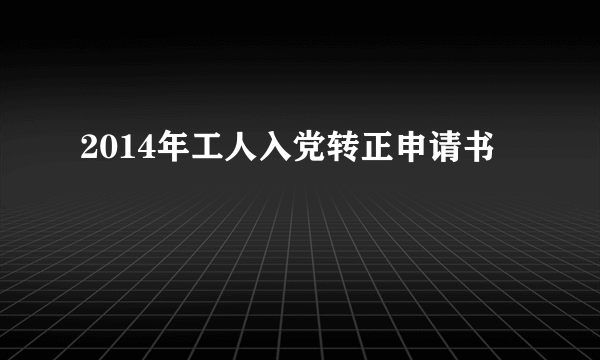 2014年工人入党转正申请书