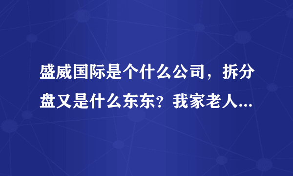 盛威国际是个什么公司，拆分盘又是什么东东？我家老人入了道，怎样劝他回头？