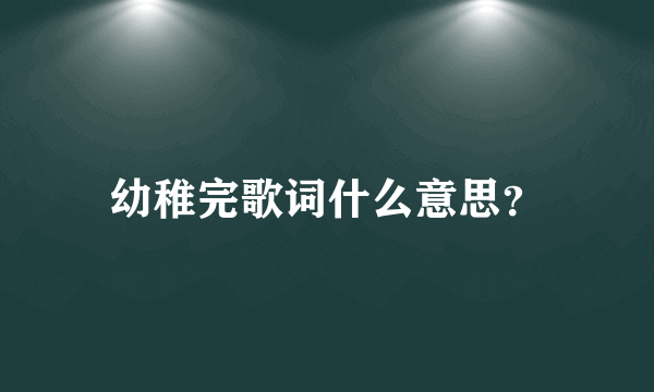 幼稚完歌词什么意思？