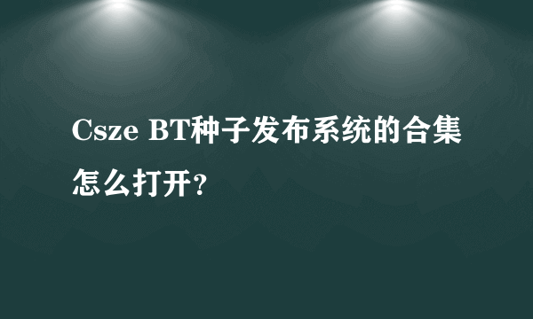 Csze BT种子发布系统的合集怎么打开？