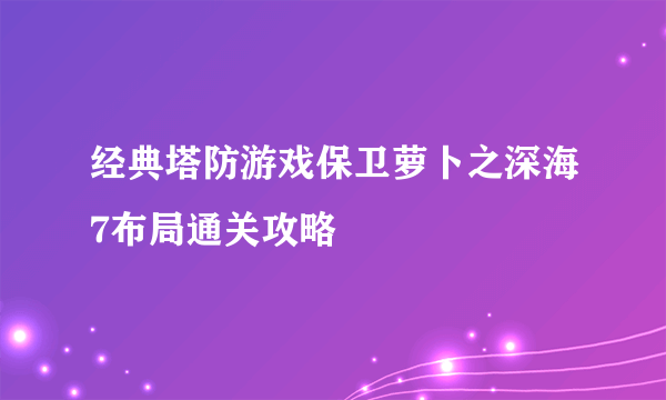 经典塔防游戏保卫萝卜之深海7布局通关攻略