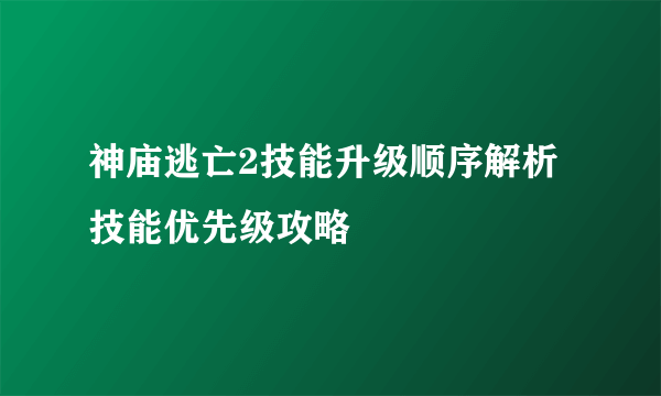 神庙逃亡2技能升级顺序解析 技能优先级攻略