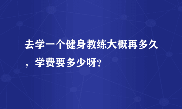 去学一个健身教练大概再多久，学费要多少呀？