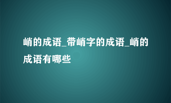 峭的成语_带峭字的成语_峭的成语有哪些