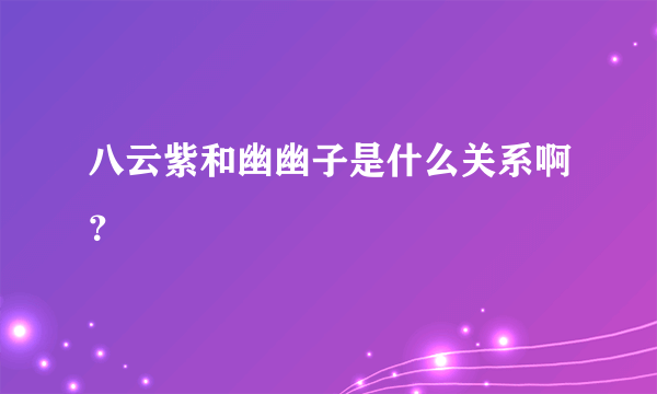 八云紫和幽幽子是什么关系啊？