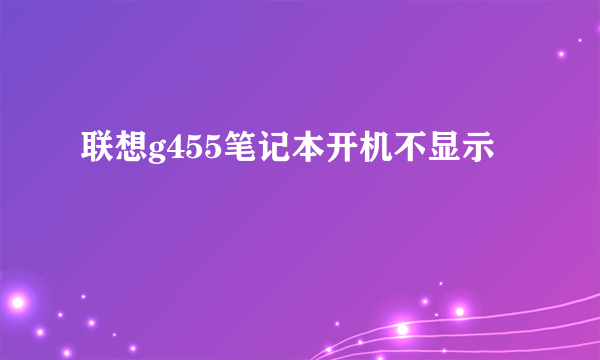 联想g455笔记本开机不显示