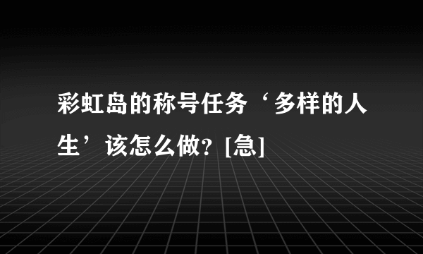 彩虹岛的称号任务‘多样的人生’该怎么做？[急]