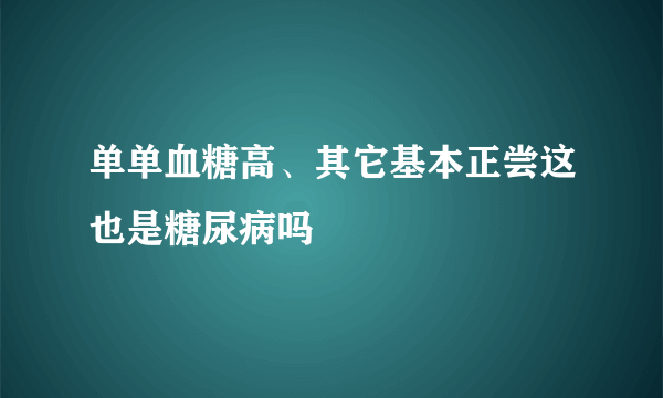 单单血糖高、其它基本正尝这也是糖尿病吗