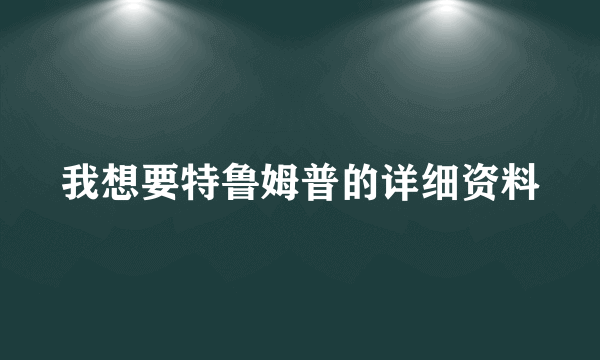 我想要特鲁姆普的详细资料