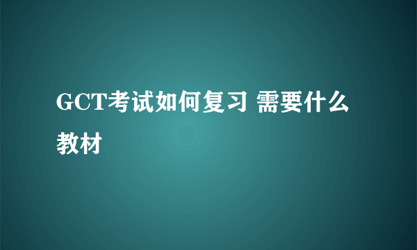 GCT考试如何复习 需要什么教材