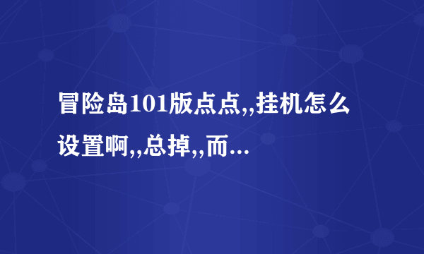 冒险岛101版点点,,挂机怎么设置啊,,总掉,,而且人物突然就不动了,,要跳几下,,