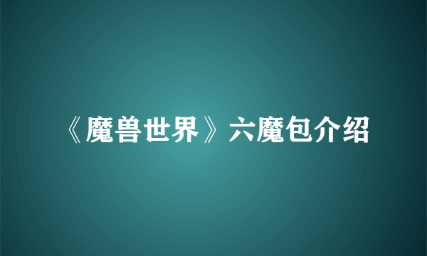 《魔兽世界》六魔包介绍