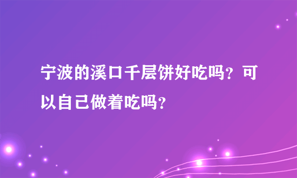 宁波的溪口千层饼好吃吗？可以自己做着吃吗？