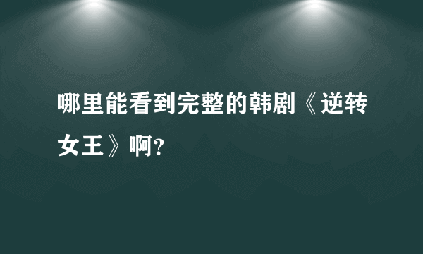 哪里能看到完整的韩剧《逆转女王》啊？