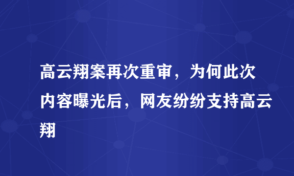 高云翔案再次重审，为何此次内容曝光后，网友纷纷支持高云翔