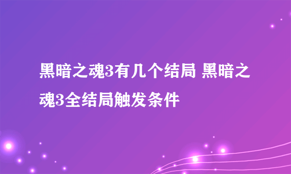 黑暗之魂3有几个结局 黑暗之魂3全结局触发条件