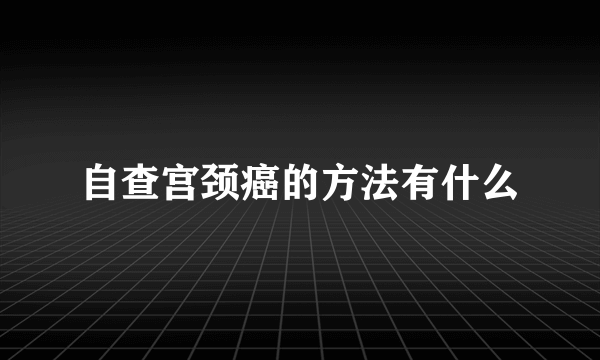 自查宫颈癌的方法有什么