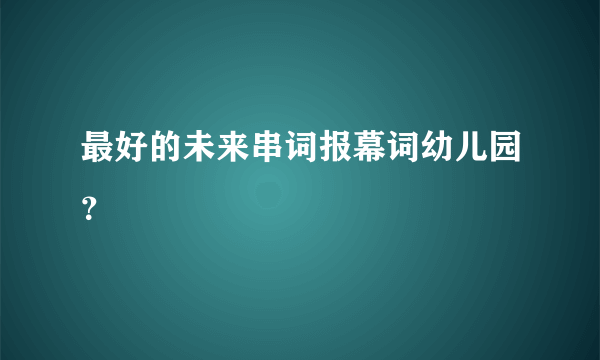 最好的未来串词报幕词幼儿园？