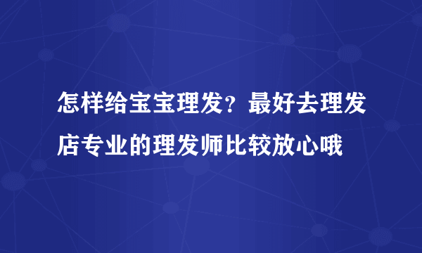 怎样给宝宝理发？最好去理发店专业的理发师比较放心哦