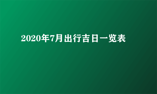 2020年7月出行吉日一览表