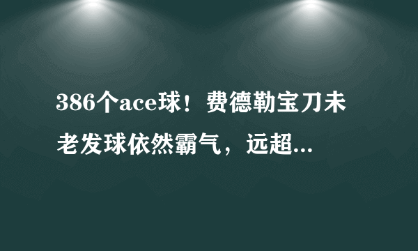 386个ace球！费德勒宝刀未老发球依然霸气，远超纳达尔和德约