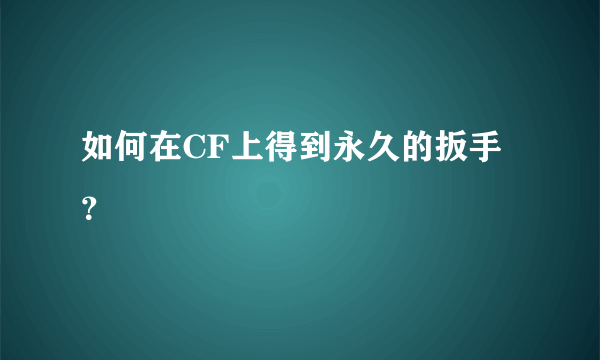 如何在CF上得到永久的扳手？