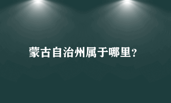 蒙古自治州属于哪里？