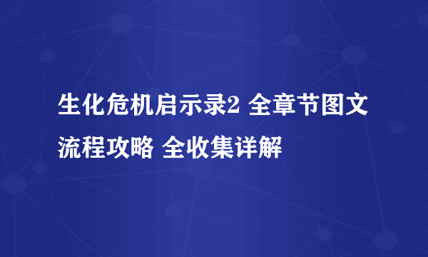 生化危机启示录2 全章节图文流程攻略 全收集详解