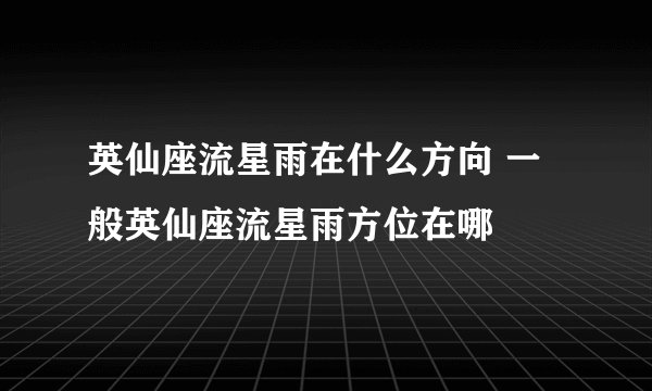 英仙座流星雨在什么方向 一般英仙座流星雨方位在哪