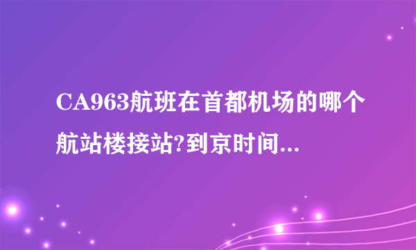 CA963航班在首都机场的哪个航站楼接站?到京时间是几点？