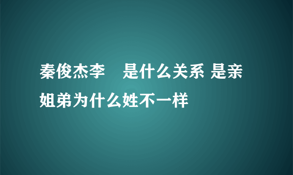 秦俊杰李玥是什么关系 是亲姐弟为什么姓不一样