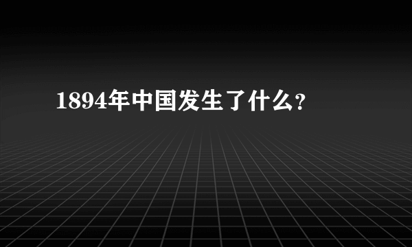 1894年中国发生了什么？