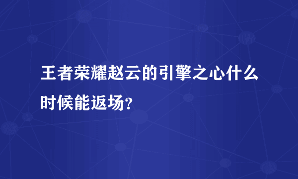 王者荣耀赵云的引擎之心什么时候能返场？