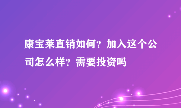 康宝莱直销如何？加入这个公司怎么样？需要投资吗