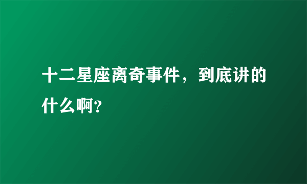 十二星座离奇事件，到底讲的什么啊？