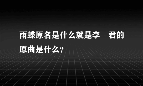 雨蝶原名是什么就是李祤君的原曲是什么？